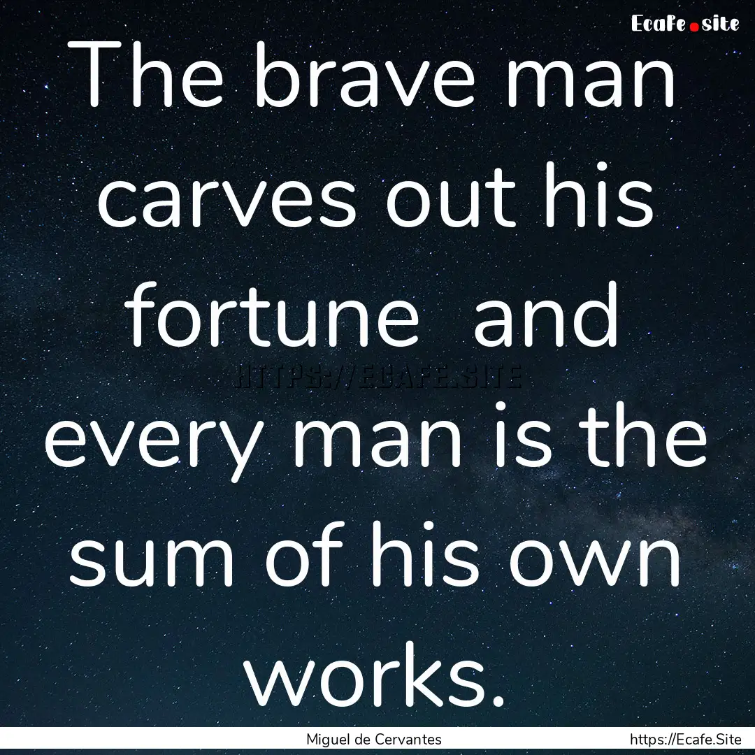 The brave man carves out his fortune and.... : Quote by Miguel de Cervantes