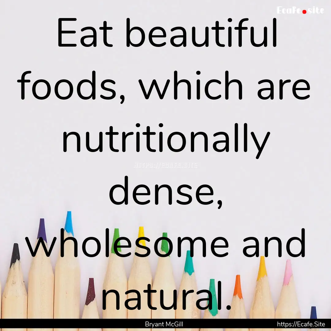 Eat beautiful foods, which are nutritionally.... : Quote by Bryant McGill