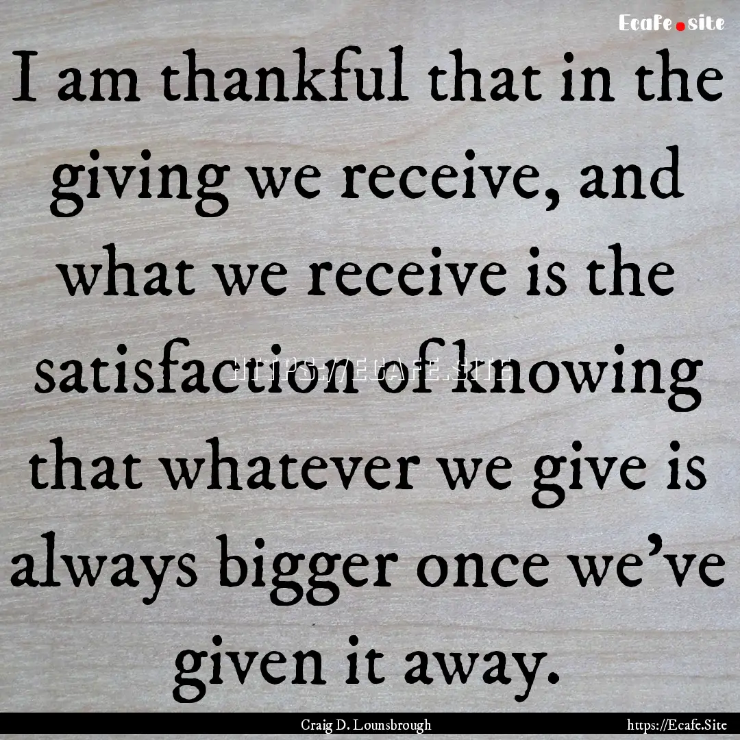 I am thankful that in the giving we receive,.... : Quote by Craig D. Lounsbrough