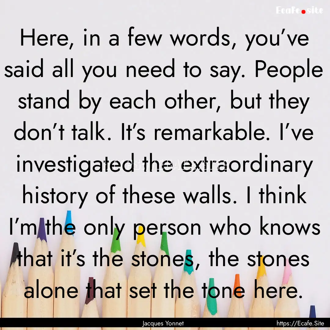 Here, in a few words, you’ve said all you.... : Quote by Jacques Yonnet