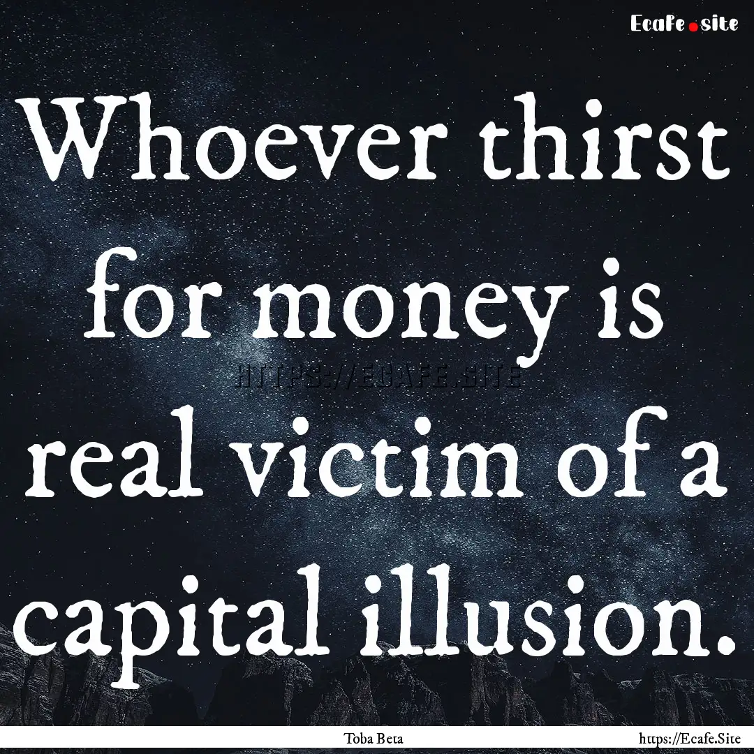 Whoever thirst for money is real victim of.... : Quote by Toba Beta