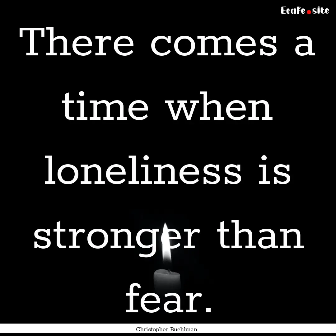 There comes a time when loneliness is stronger.... : Quote by Christopher Buehlman