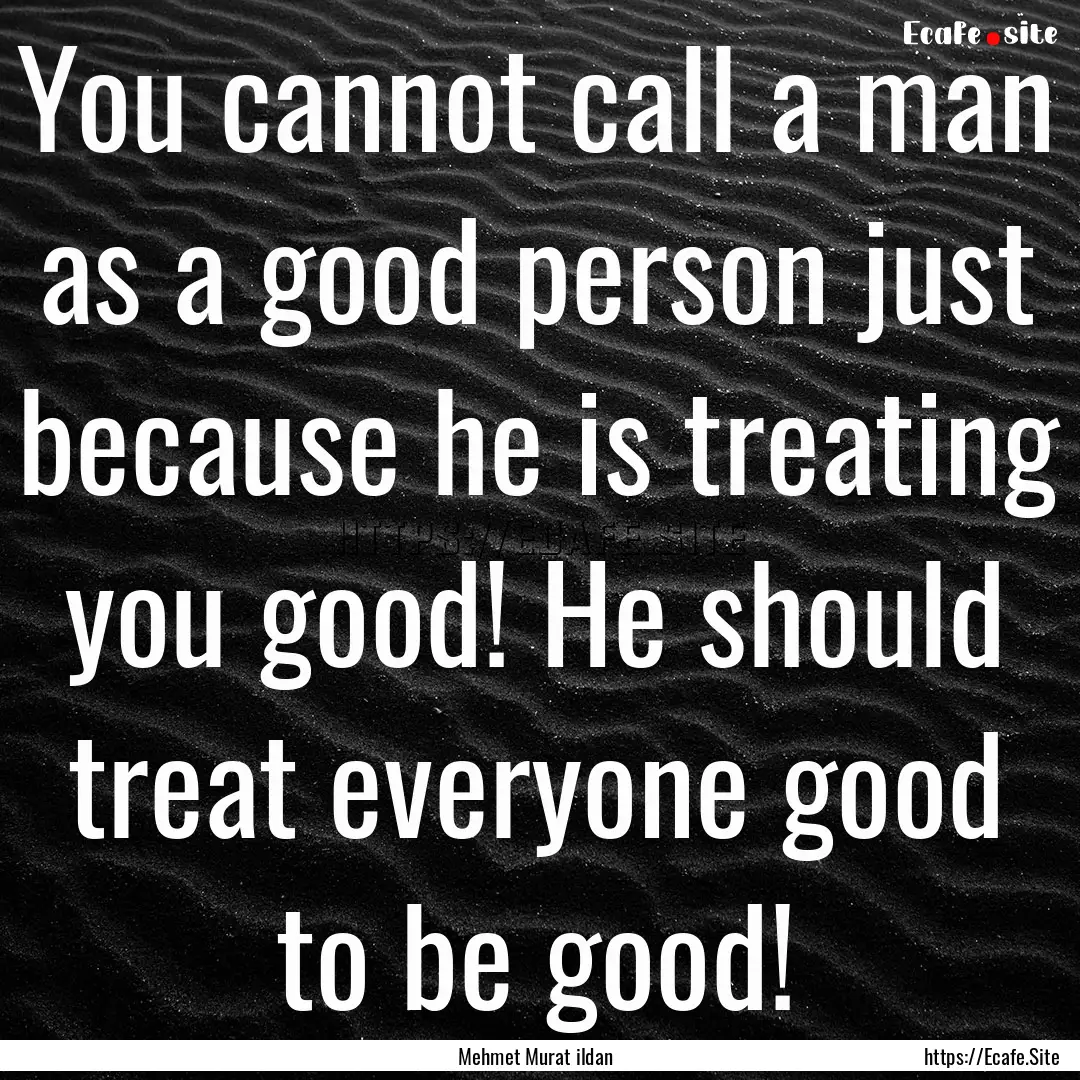 You cannot call a man as a good person just.... : Quote by Mehmet Murat ildan