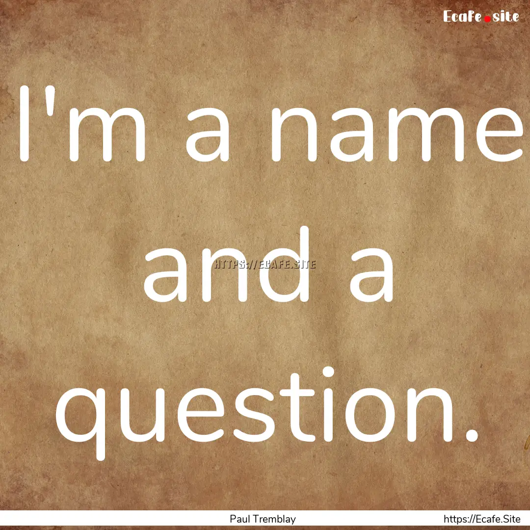 I'm a name and a question. : Quote by Paul Tremblay