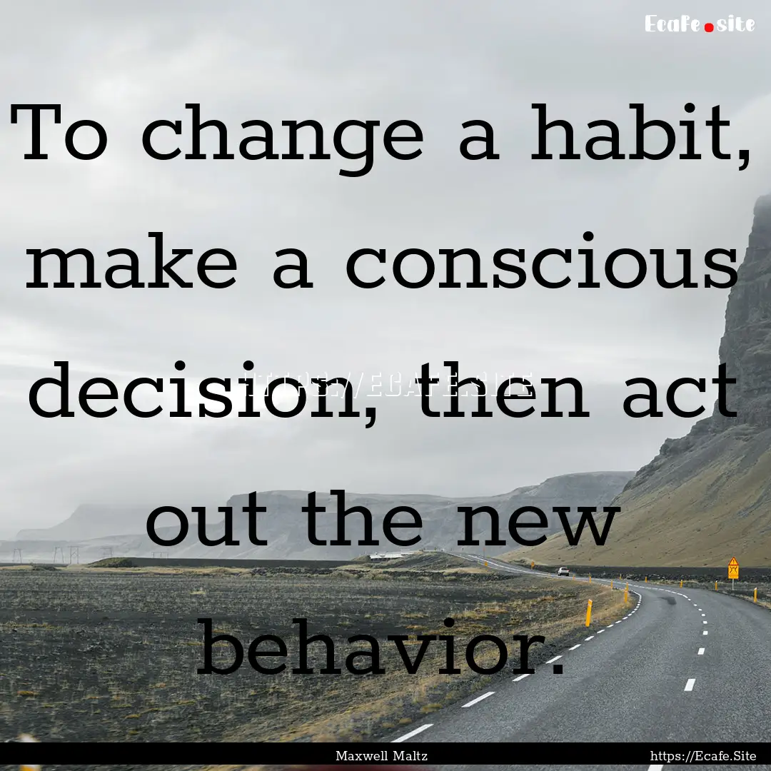 To change a habit, make a conscious decision,.... : Quote by Maxwell Maltz