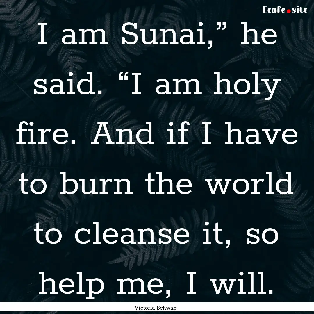 I am Sunai,” he said. “I am holy fire..... : Quote by Victoria Schwab