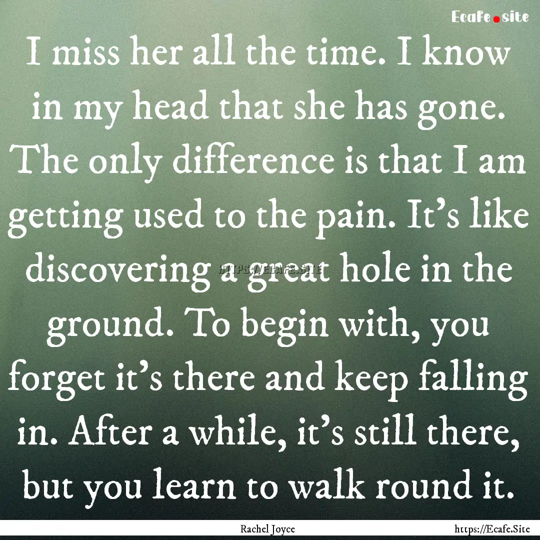 I miss her all the time. I know in my head.... : Quote by Rachel Joyce