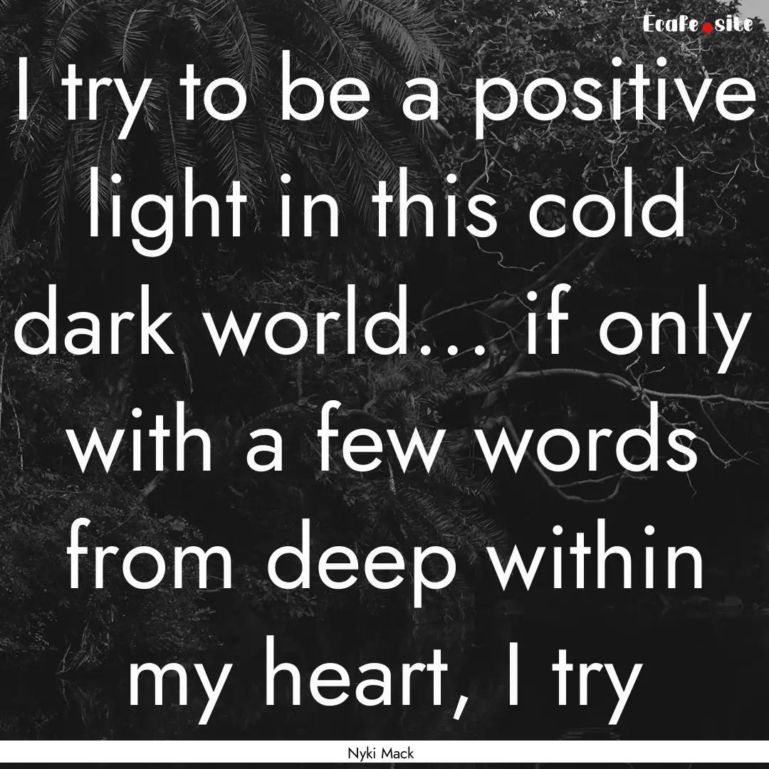 I try to be a positive light in this cold.... : Quote by Nyki Mack