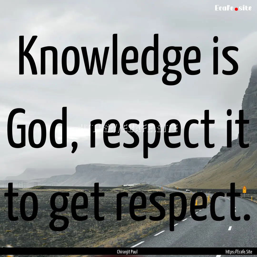 Knowledge is God, respect it to get respect..... : Quote by Chiranjit Paul