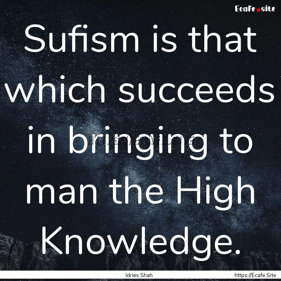 Sufism is that which succeeds in bringing.... : Quote by Idries Shah