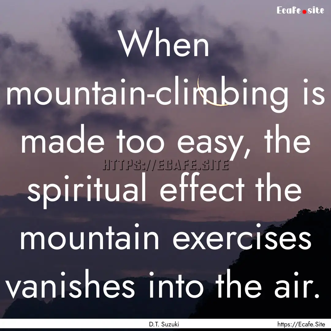 When mountain-climbing is made too easy,.... : Quote by D.T. Suzuki