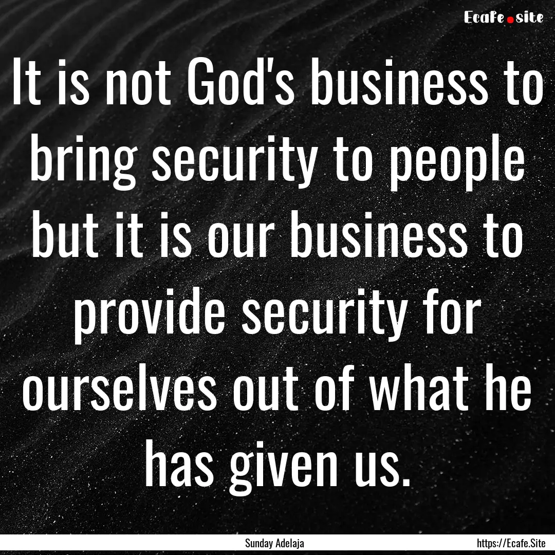 It is not God's business to bring security.... : Quote by Sunday Adelaja