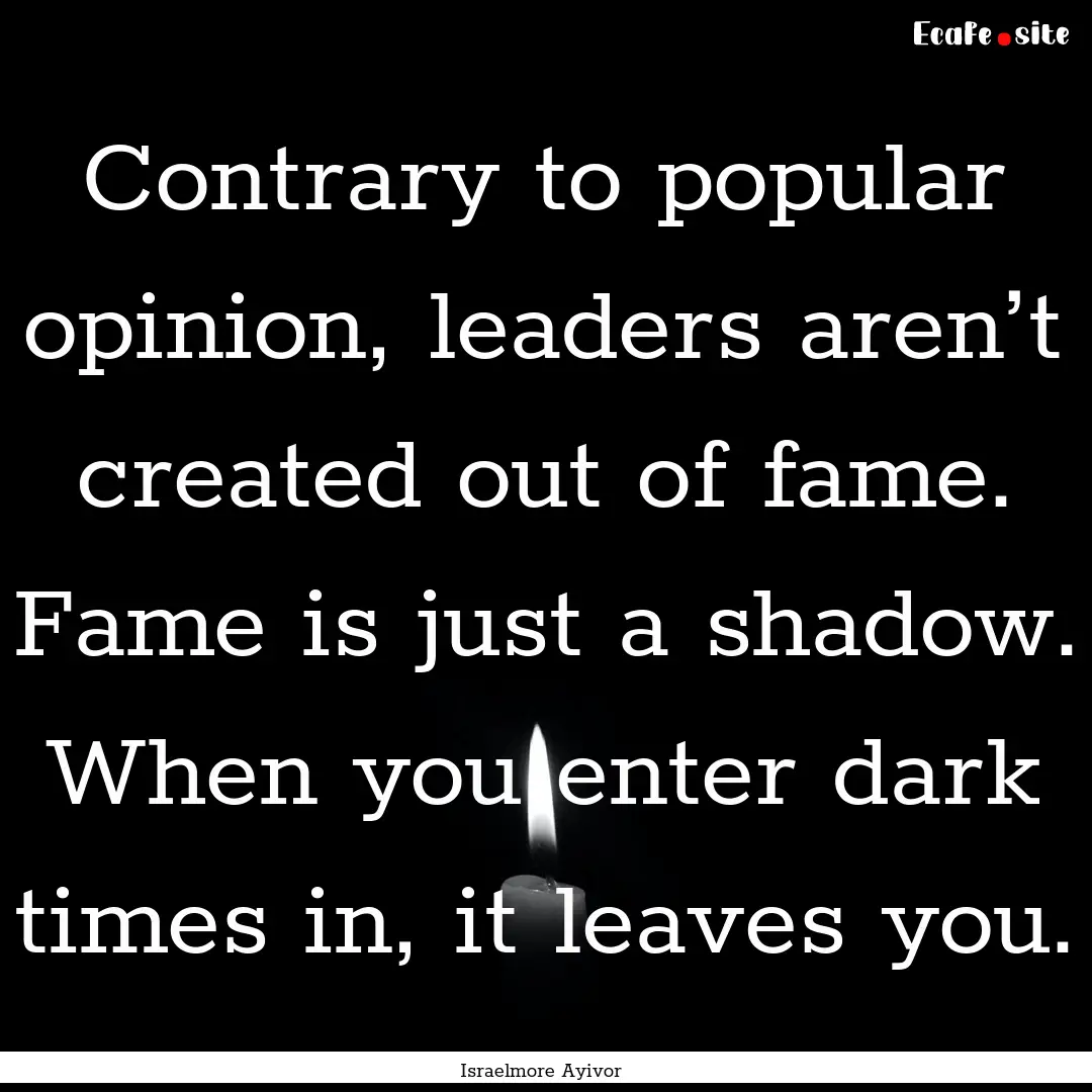 Contrary to popular opinion, leaders aren’t.... : Quote by Israelmore Ayivor