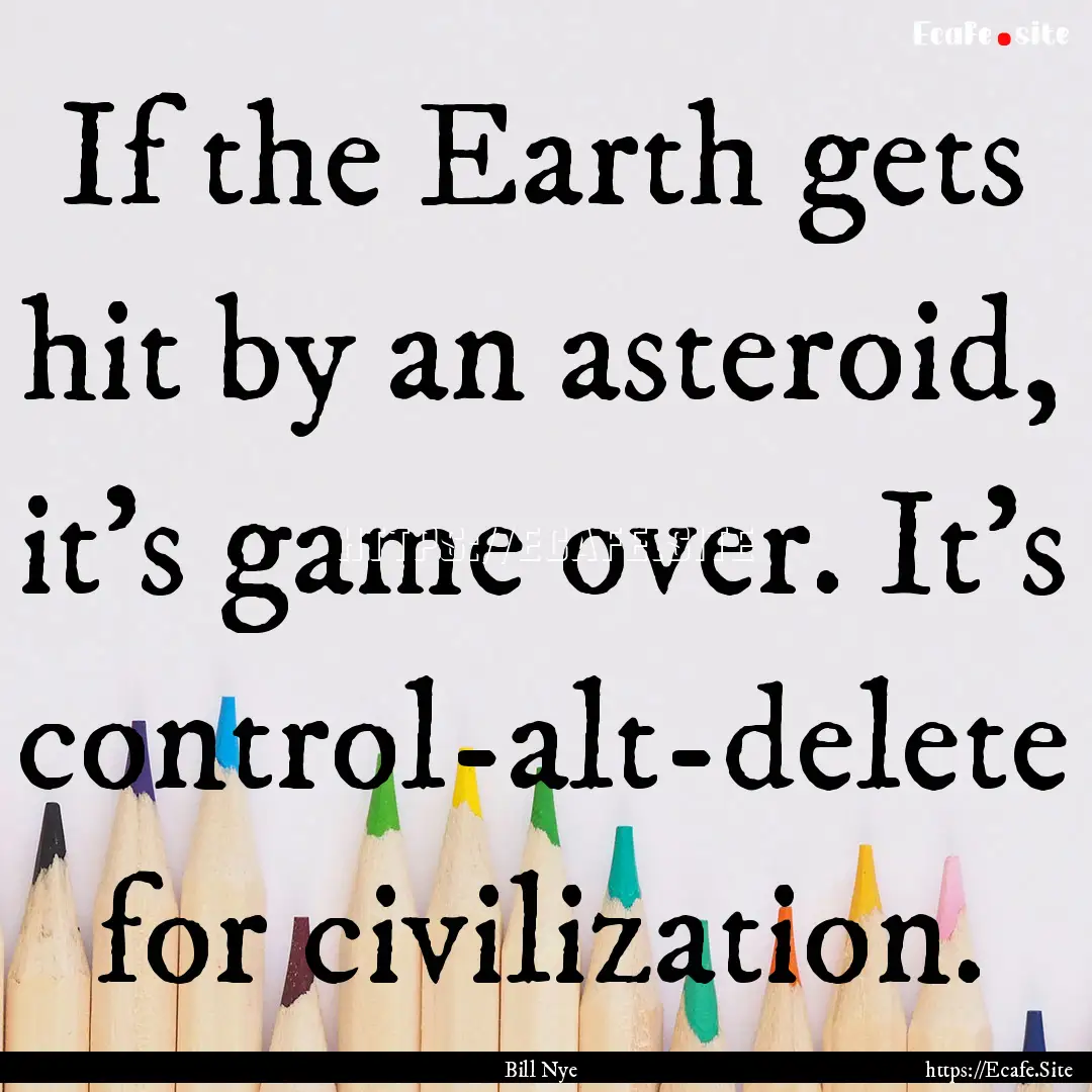 If the Earth gets hit by an asteroid, it's.... : Quote by Bill Nye