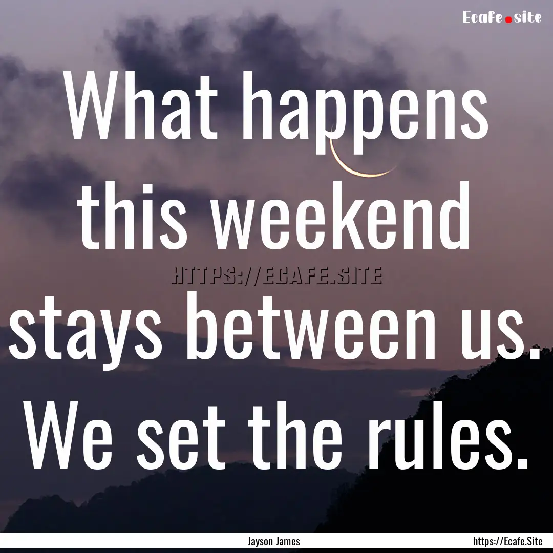 What happens this weekend stays between us..... : Quote by Jayson James