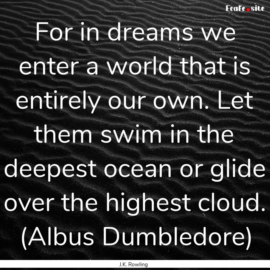 For in dreams we enter a world that is entirely.... : Quote by J.K. Rowling