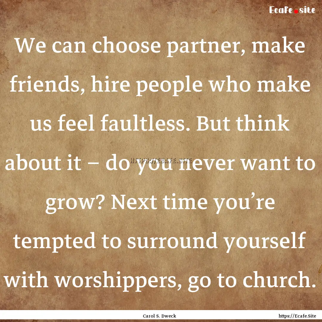 We can choose partner, make friends, hire.... : Quote by Carol S. Dweck