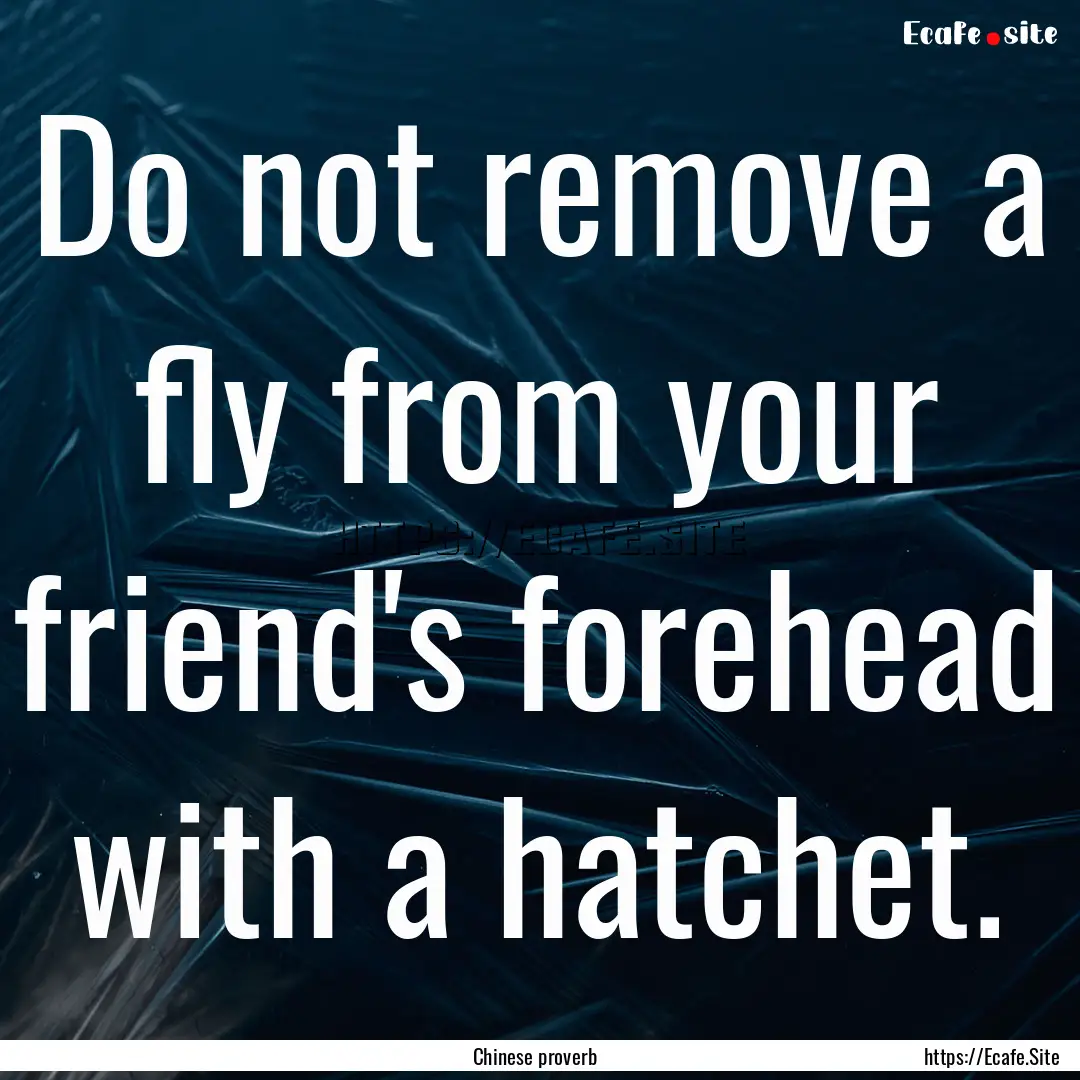 Do not remove a fly from your friend's forehead.... : Quote by Chinese proverb