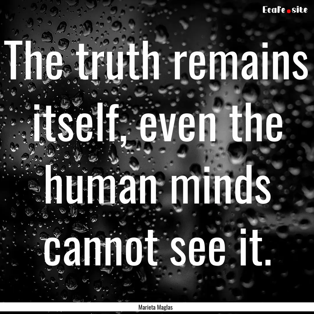 The truth remains itself, even the human.... : Quote by Marieta Maglas