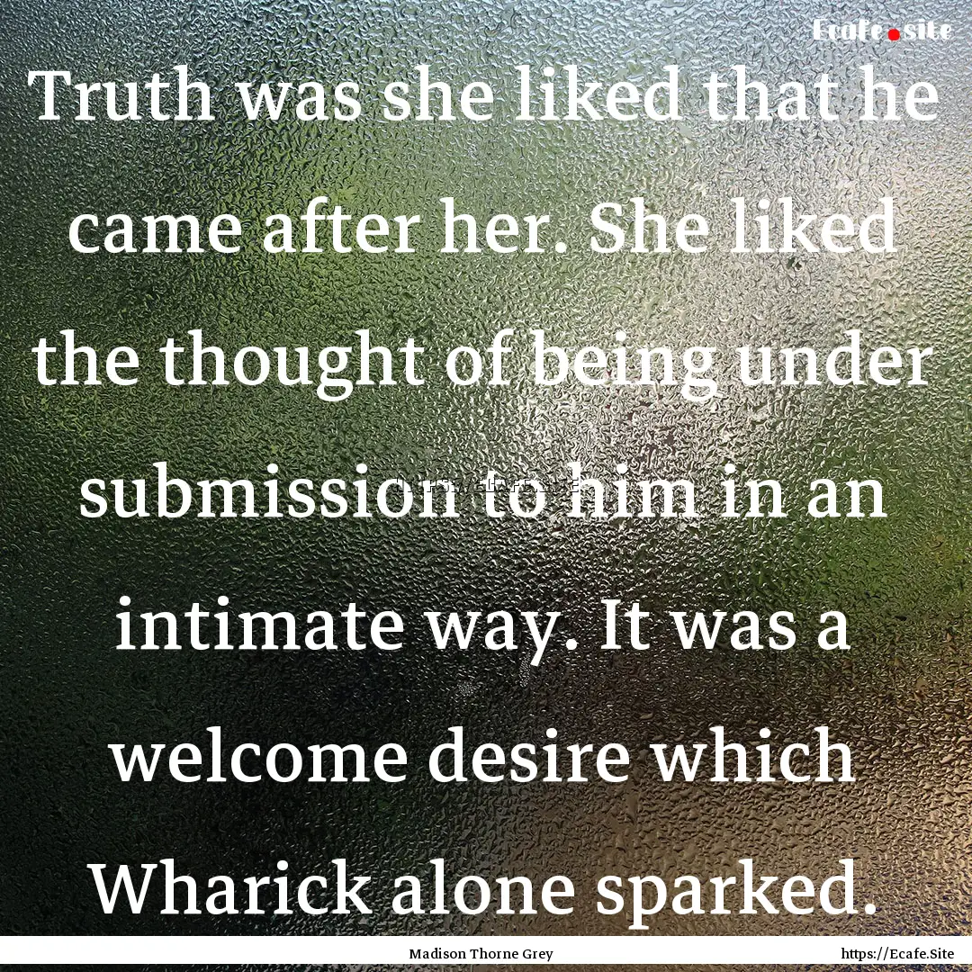 Truth was she liked that he came after her..... : Quote by Madison Thorne Grey