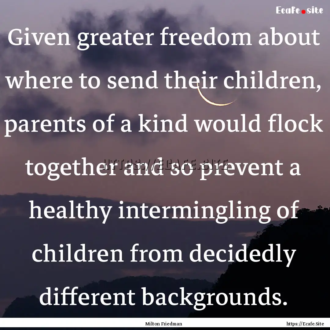 Given greater freedom about where to send.... : Quote by Milton Friedman