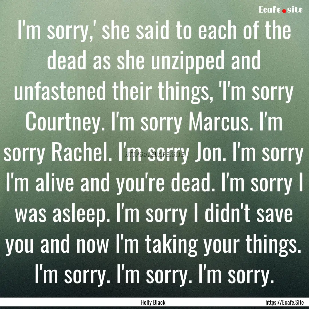 I'm sorry,' she said to each of the dead.... : Quote by Holly Black