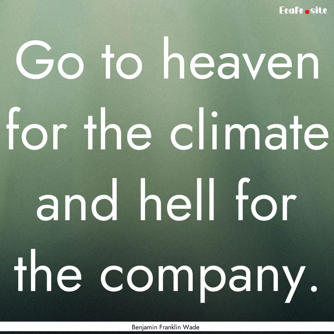 Go to heaven for the climate and hell for.... : Quote by Benjamin Franklin Wade