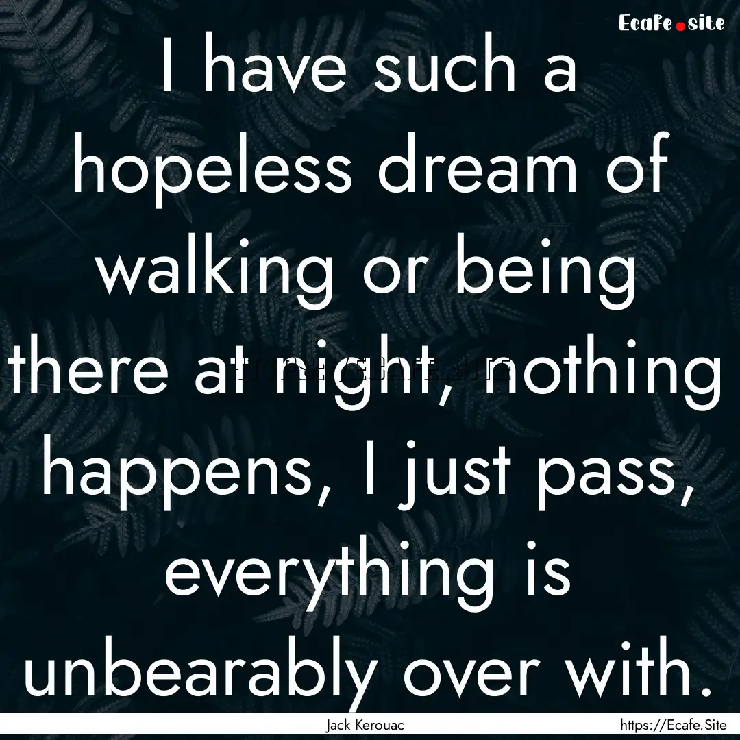 I have such a hopeless dream of walking or.... : Quote by Jack Kerouac