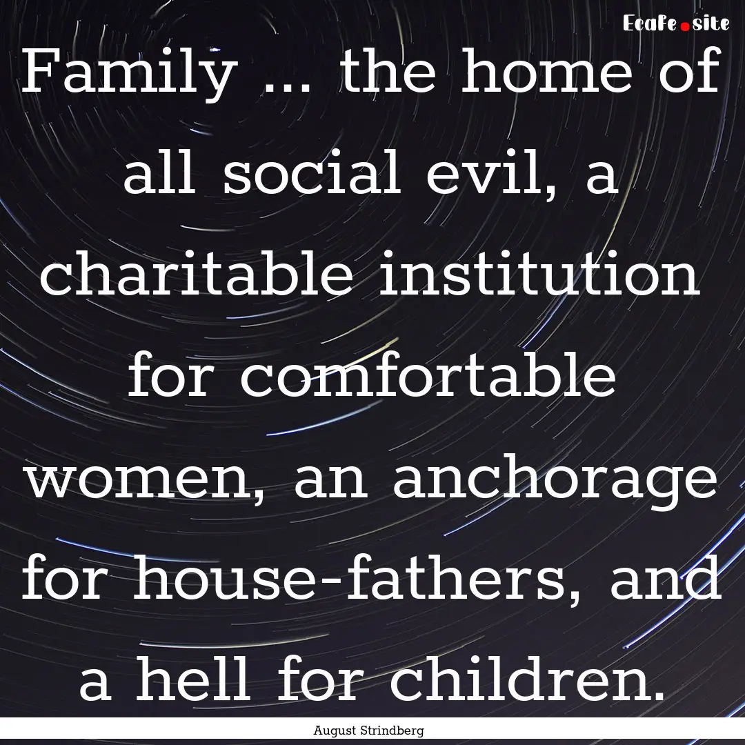 Family ... the home of all social evil, a.... : Quote by August Strindberg