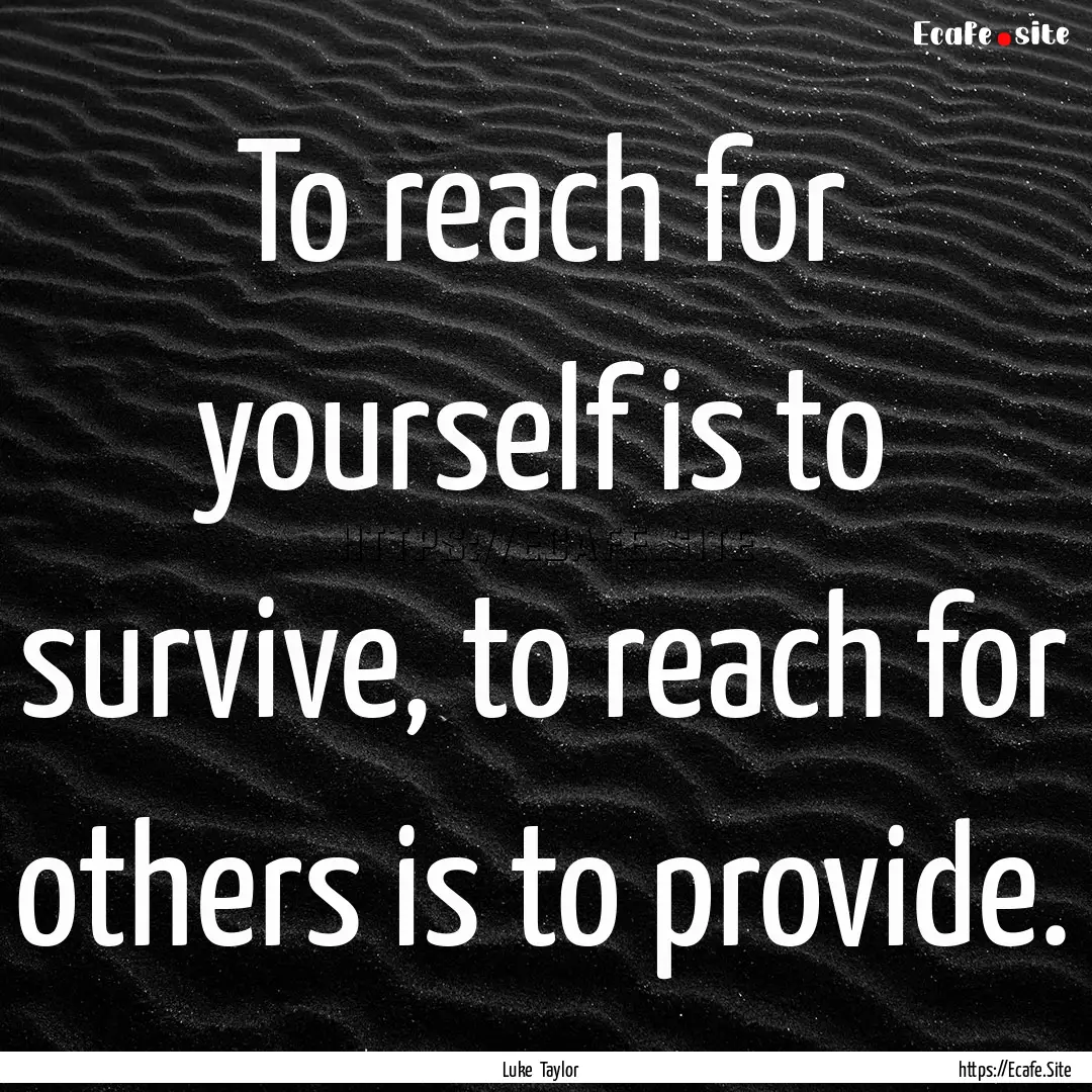 To reach for yourself is to survive, to reach.... : Quote by Luke Taylor