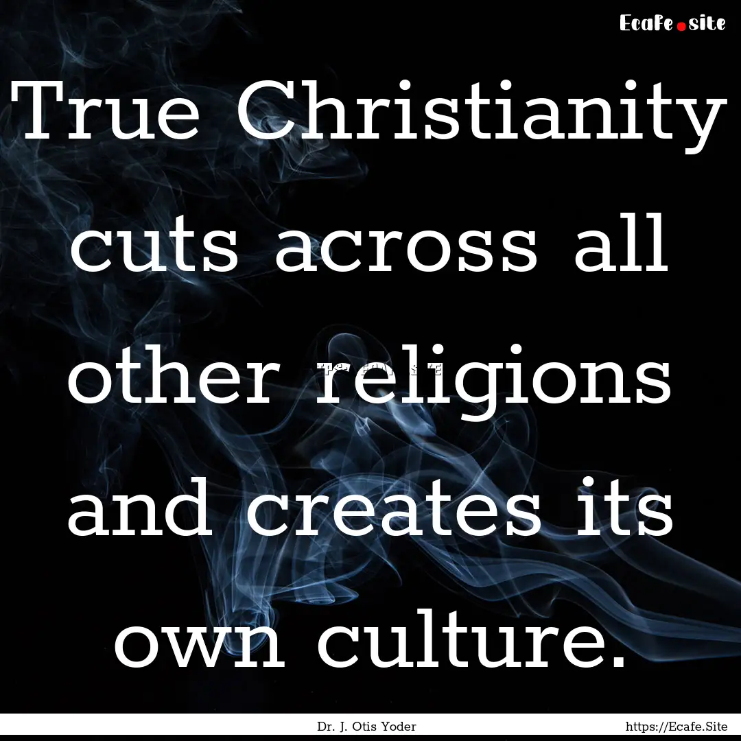 True Christianity cuts across all other religions.... : Quote by Dr. J. Otis Yoder