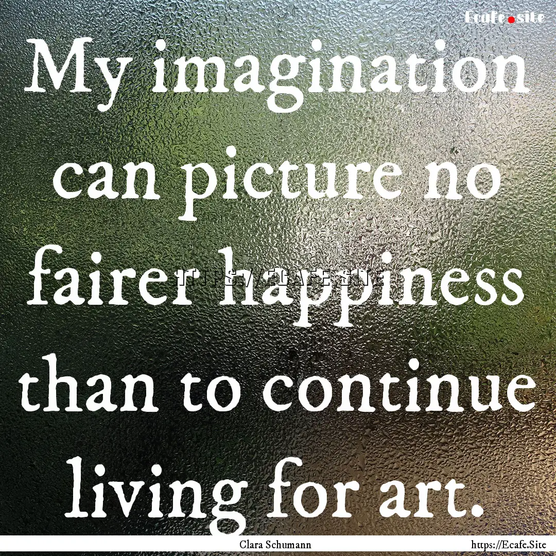 My imagination can picture no fairer happiness.... : Quote by Clara Schumann