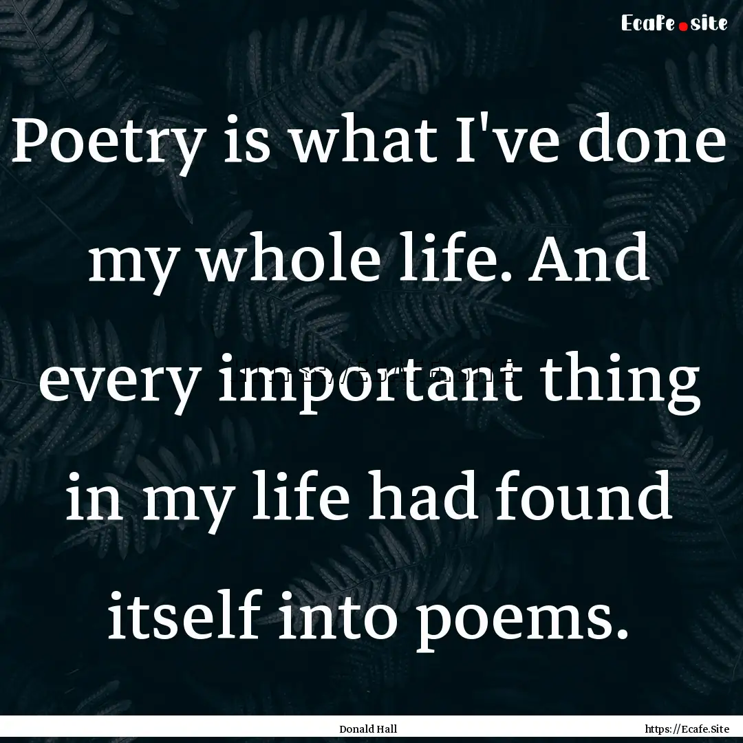 Poetry is what I've done my whole life. And.... : Quote by Donald Hall