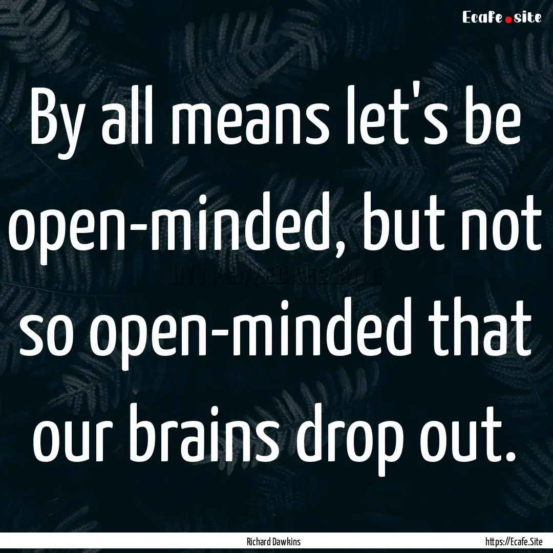 By all means let's be open-minded, but not.... : Quote by Richard Dawkins