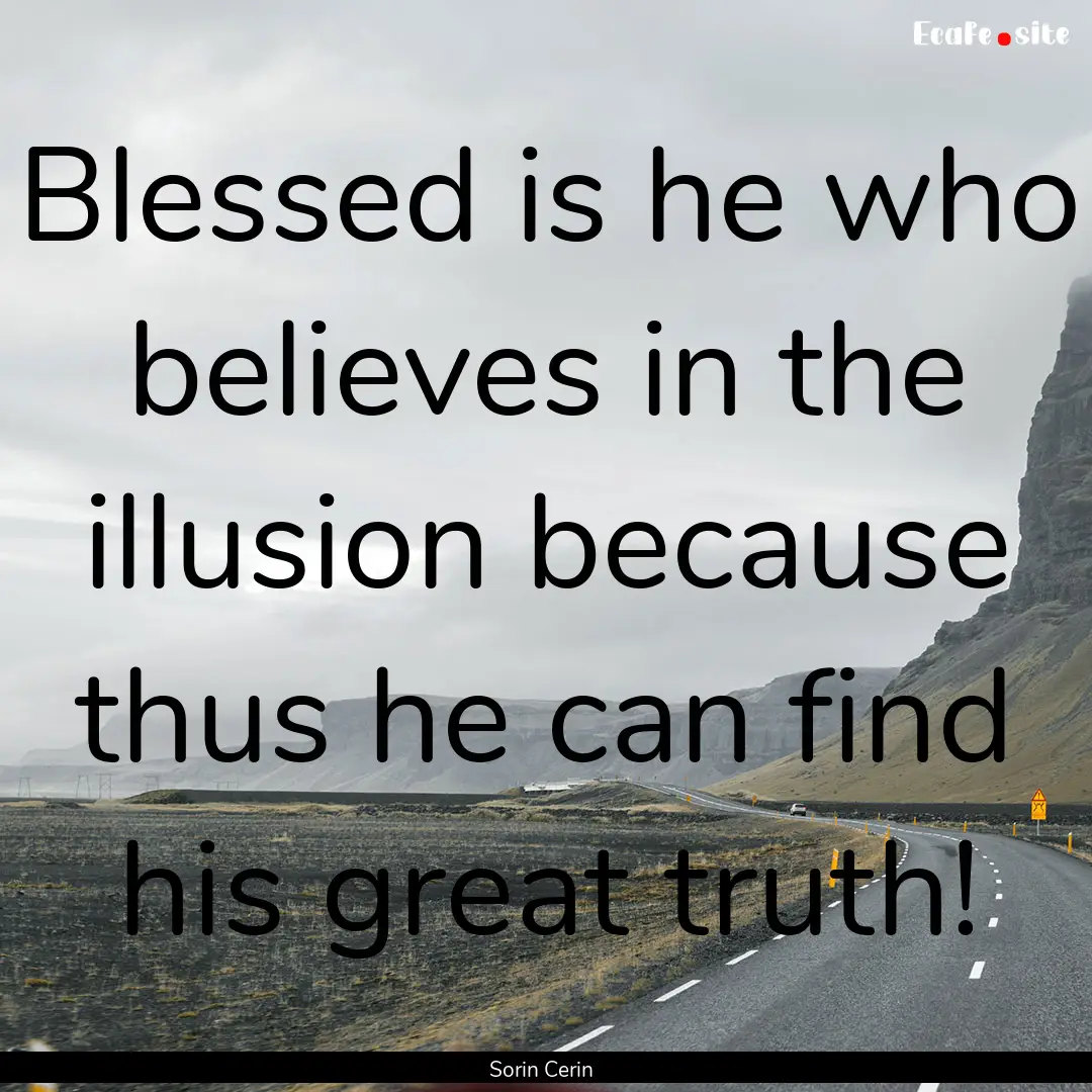 Blessed is he who believes in the illusion.... : Quote by Sorin Cerin