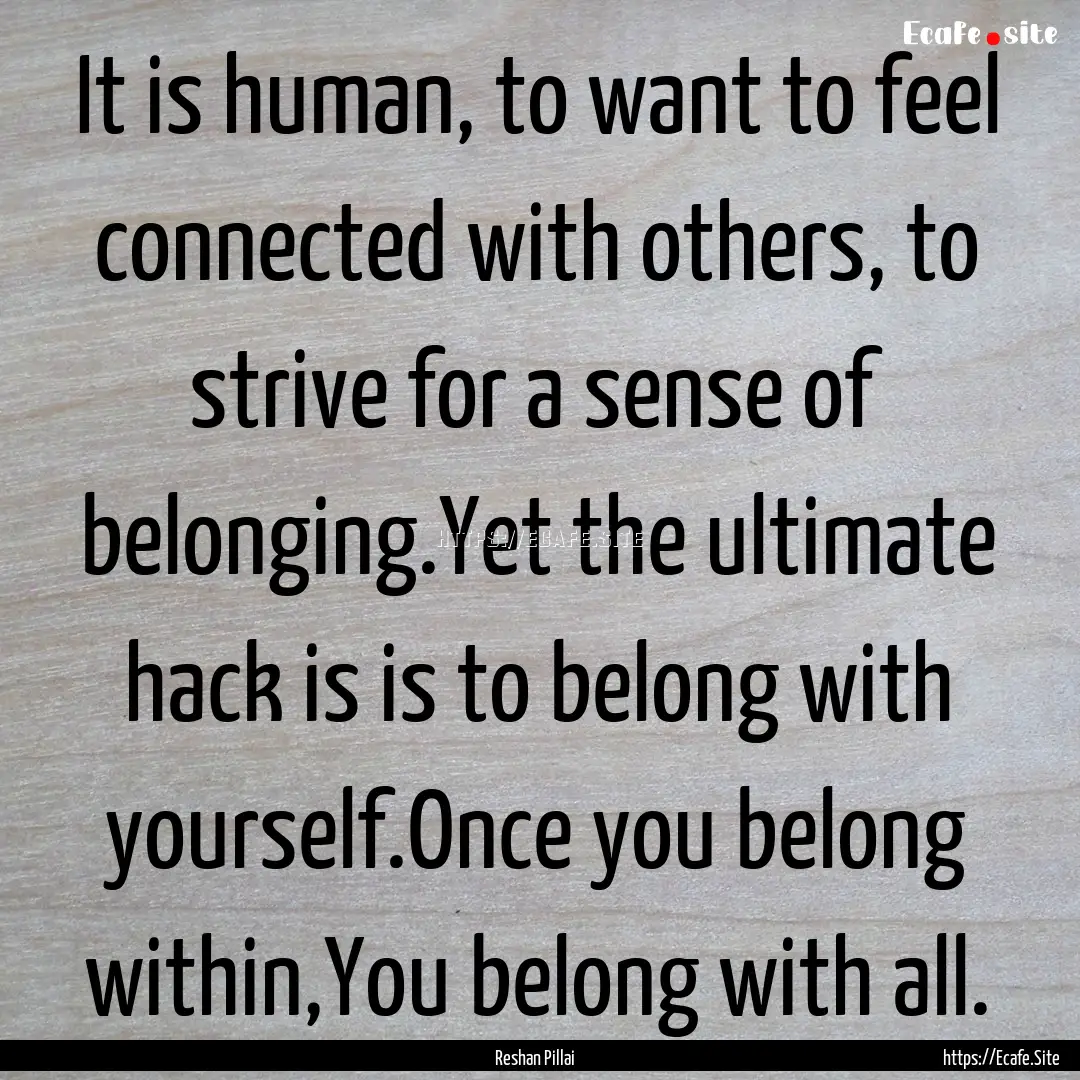 It is human, to want to feel connected with.... : Quote by Reshan Pillai