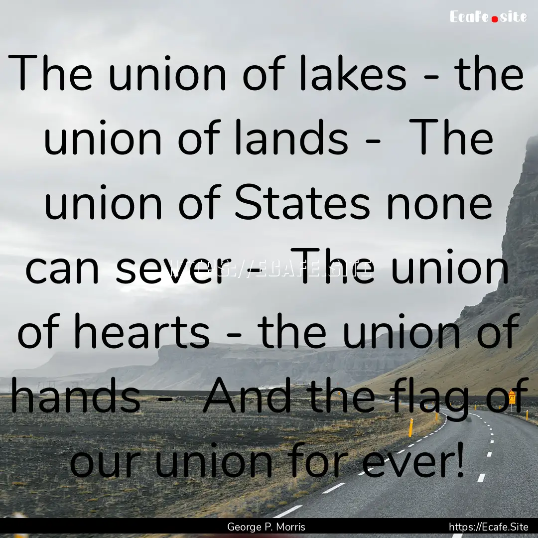 The union of lakes - the union of lands -.... : Quote by George P. Morris