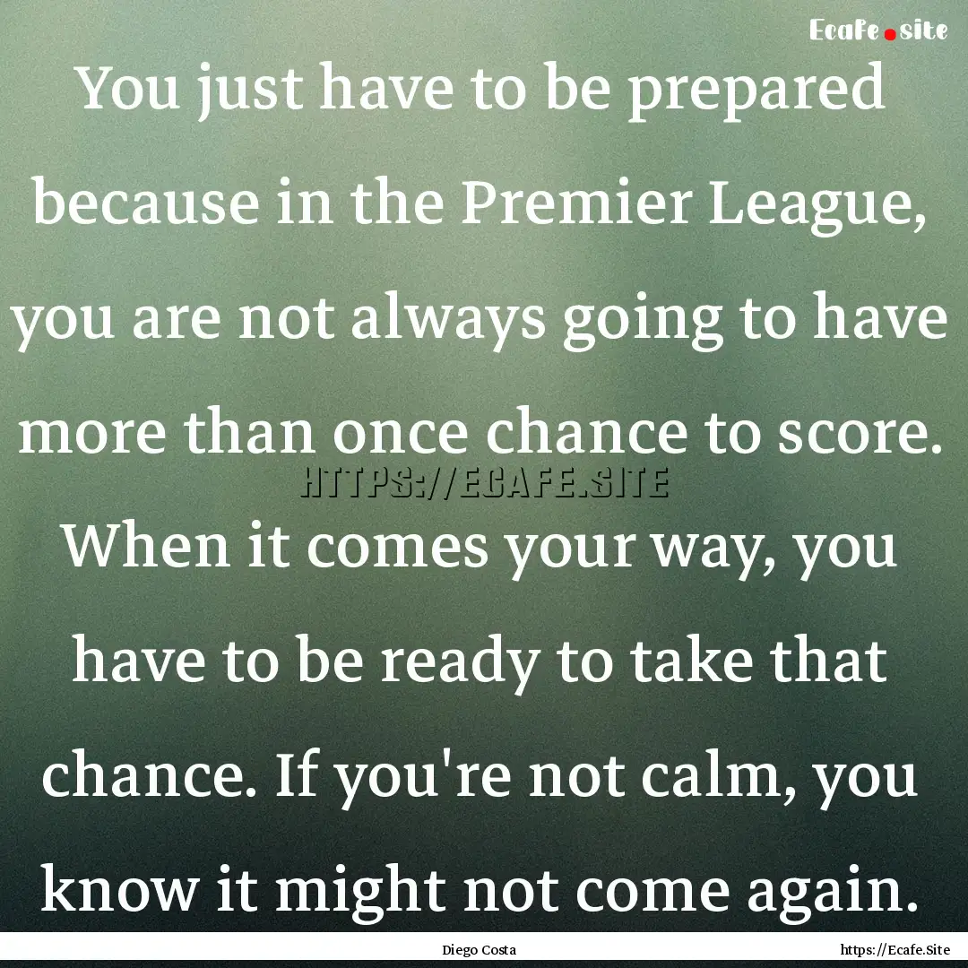 You just have to be prepared because in the.... : Quote by Diego Costa