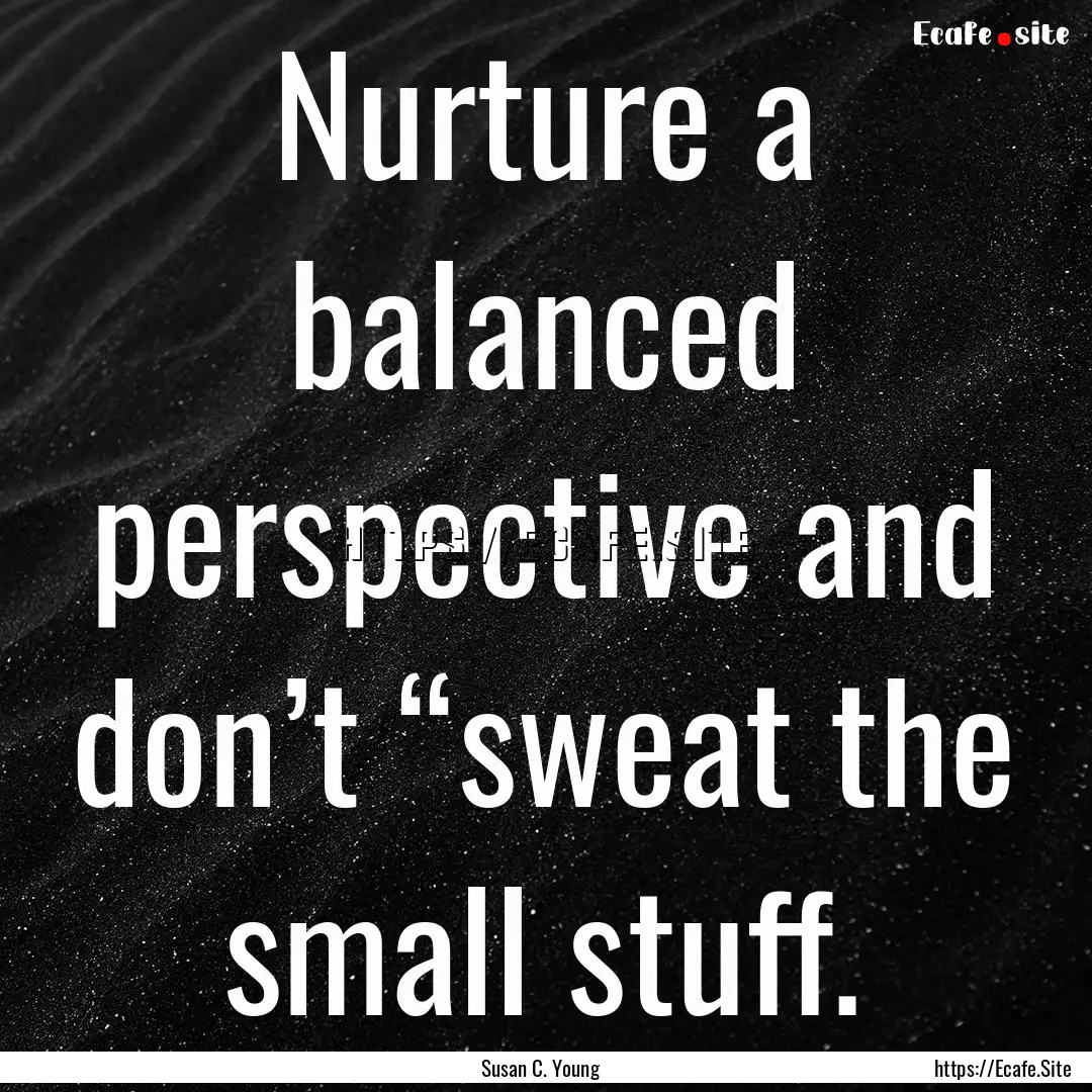 Nurture a balanced perspective and don’t.... : Quote by Susan C. Young