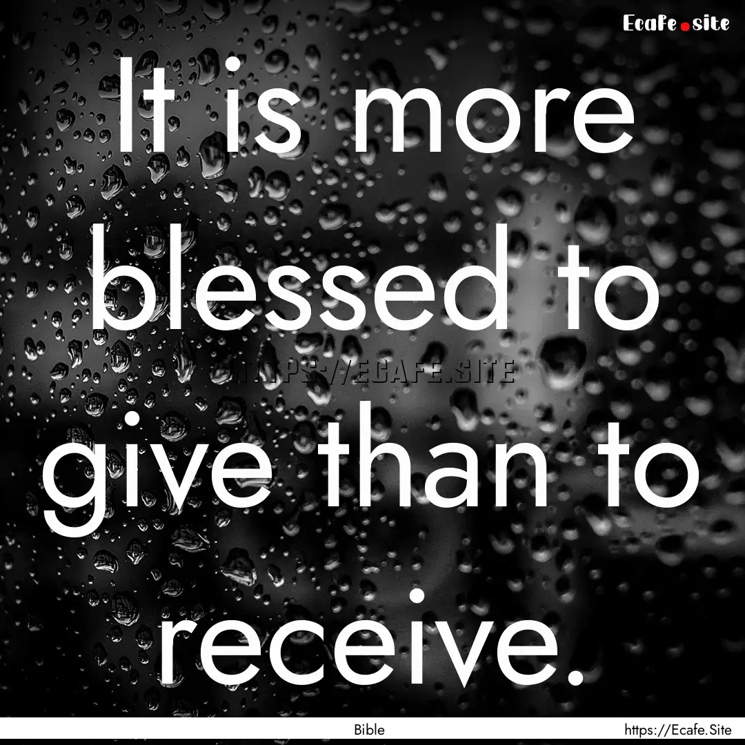 It is more blessed to give than to receive..... : Quote by Bible