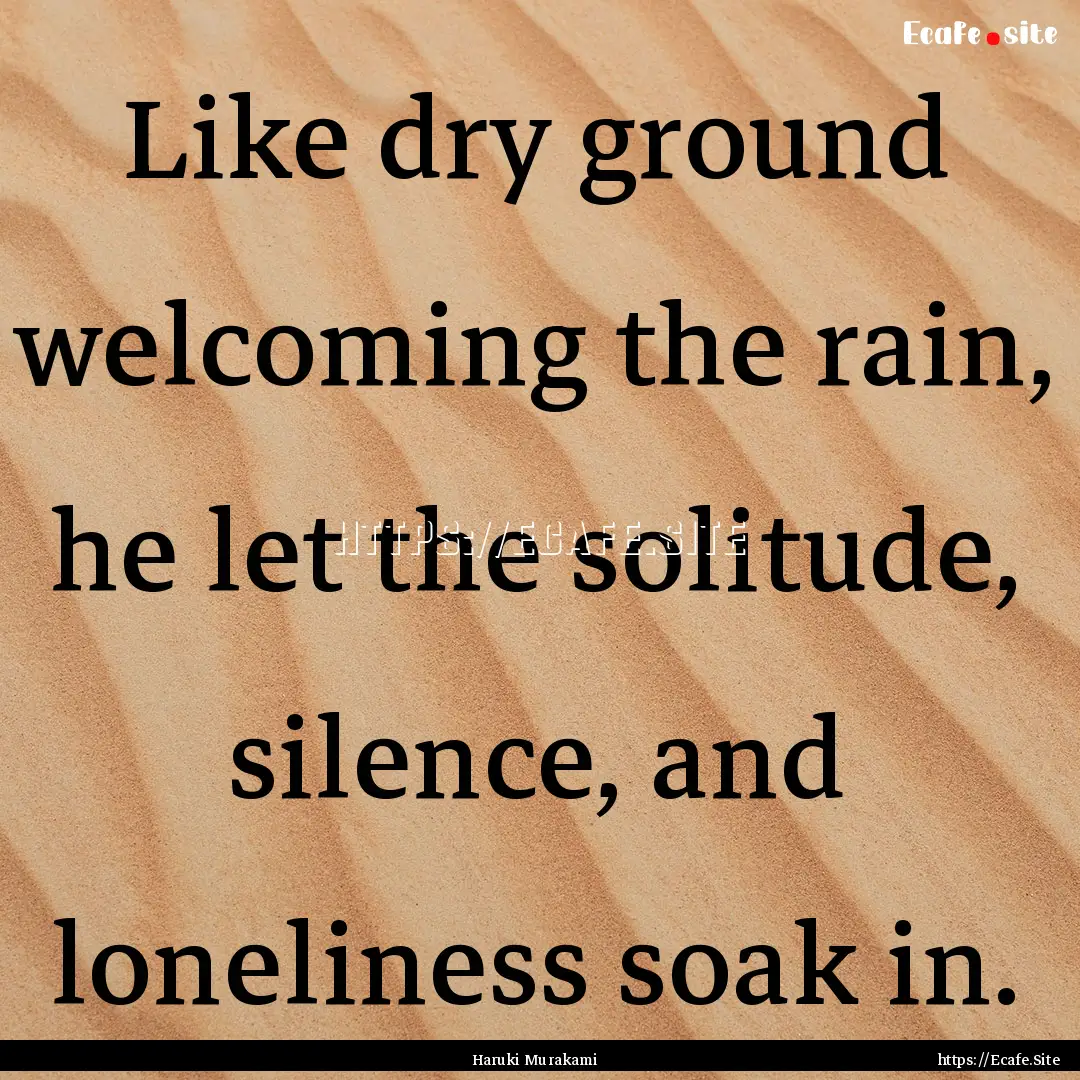 Like dry ground welcoming the rain, he let.... : Quote by Haruki Murakami