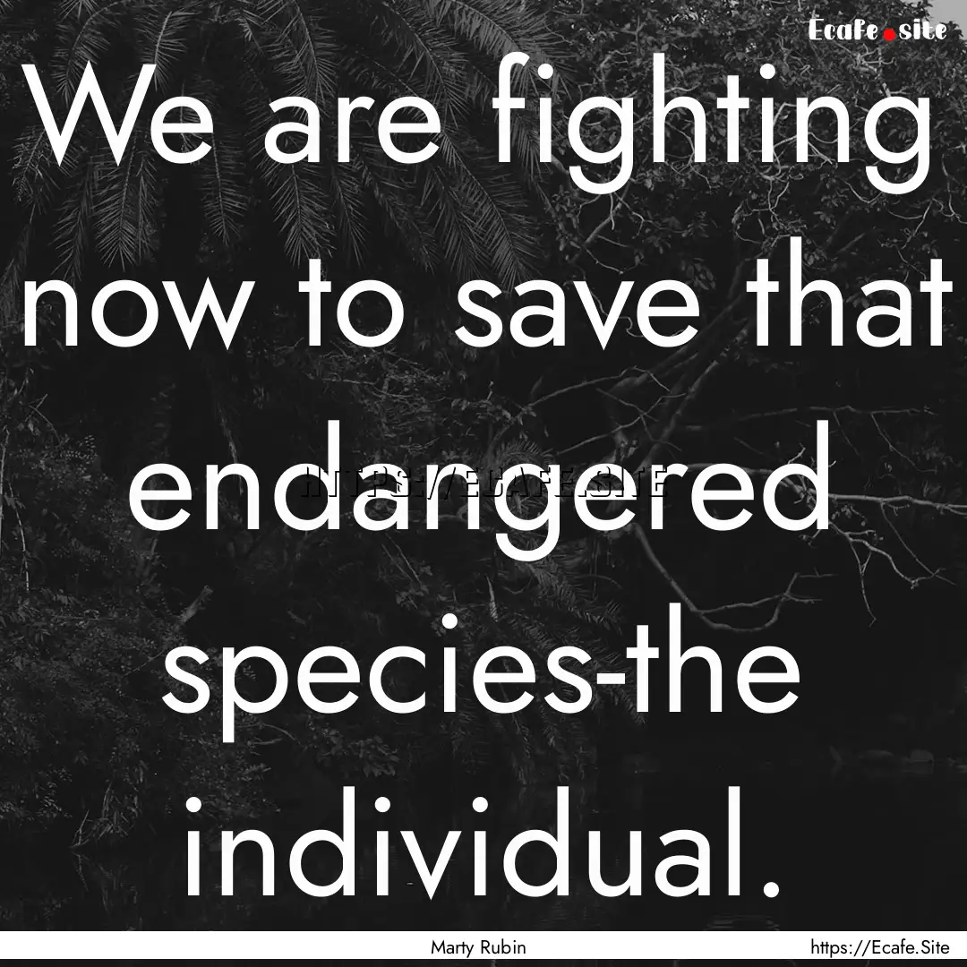 We are fighting now to save that endangered.... : Quote by Marty Rubin