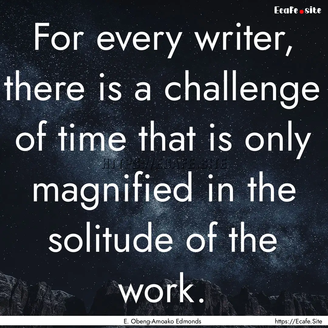 For every writer, there is a challenge of.... : Quote by E. Obeng-Amoako Edmonds