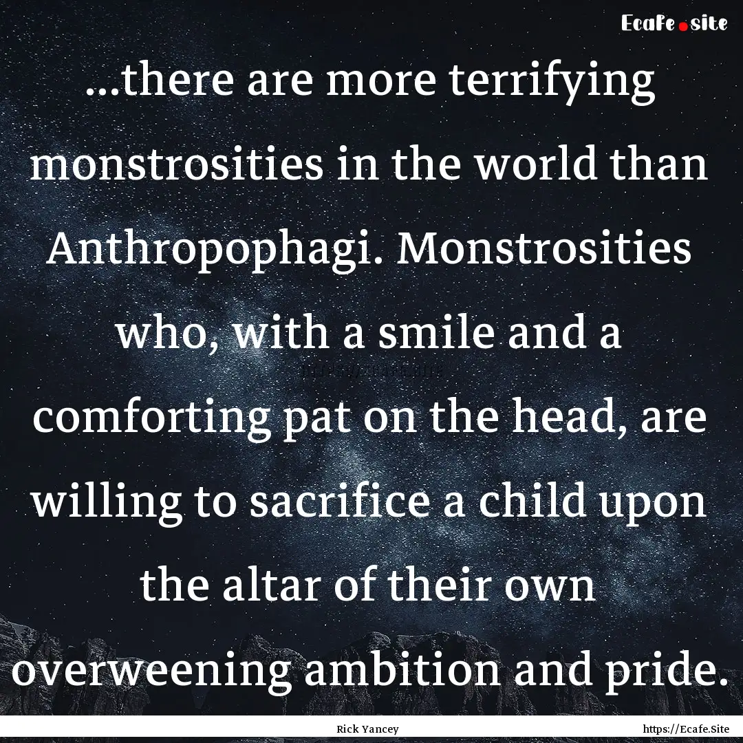 ...there are more terrifying monstrosities.... : Quote by Rick Yancey