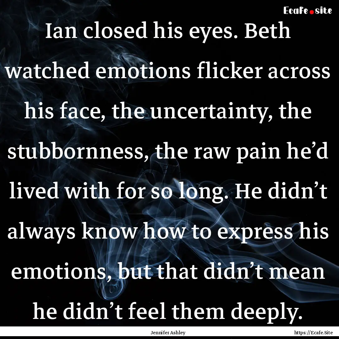 Ian closed his eyes. Beth watched emotions.... : Quote by Jennifer Ashley