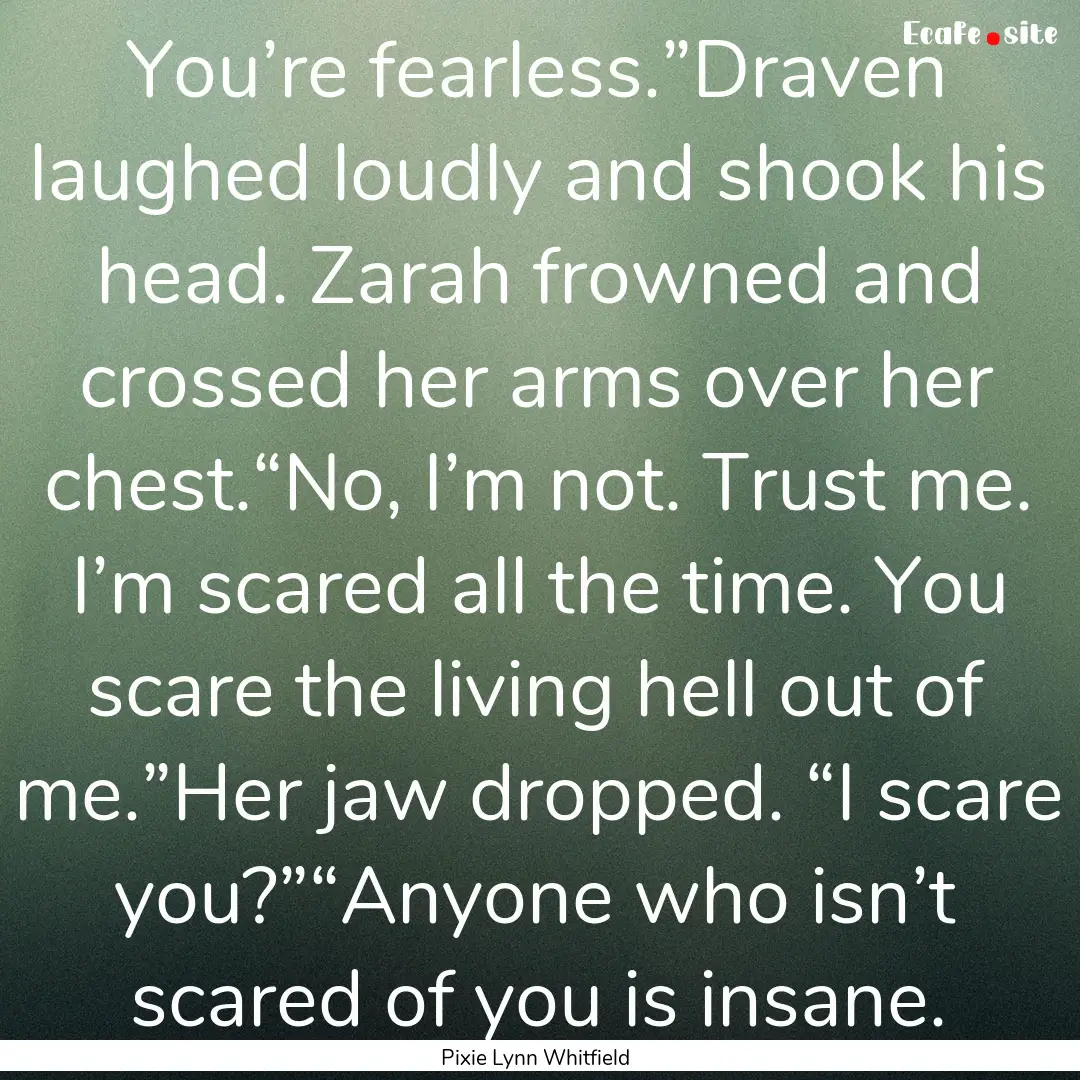 You’re fearless.”Draven laughed loudly.... : Quote by Pixie Lynn Whitfield