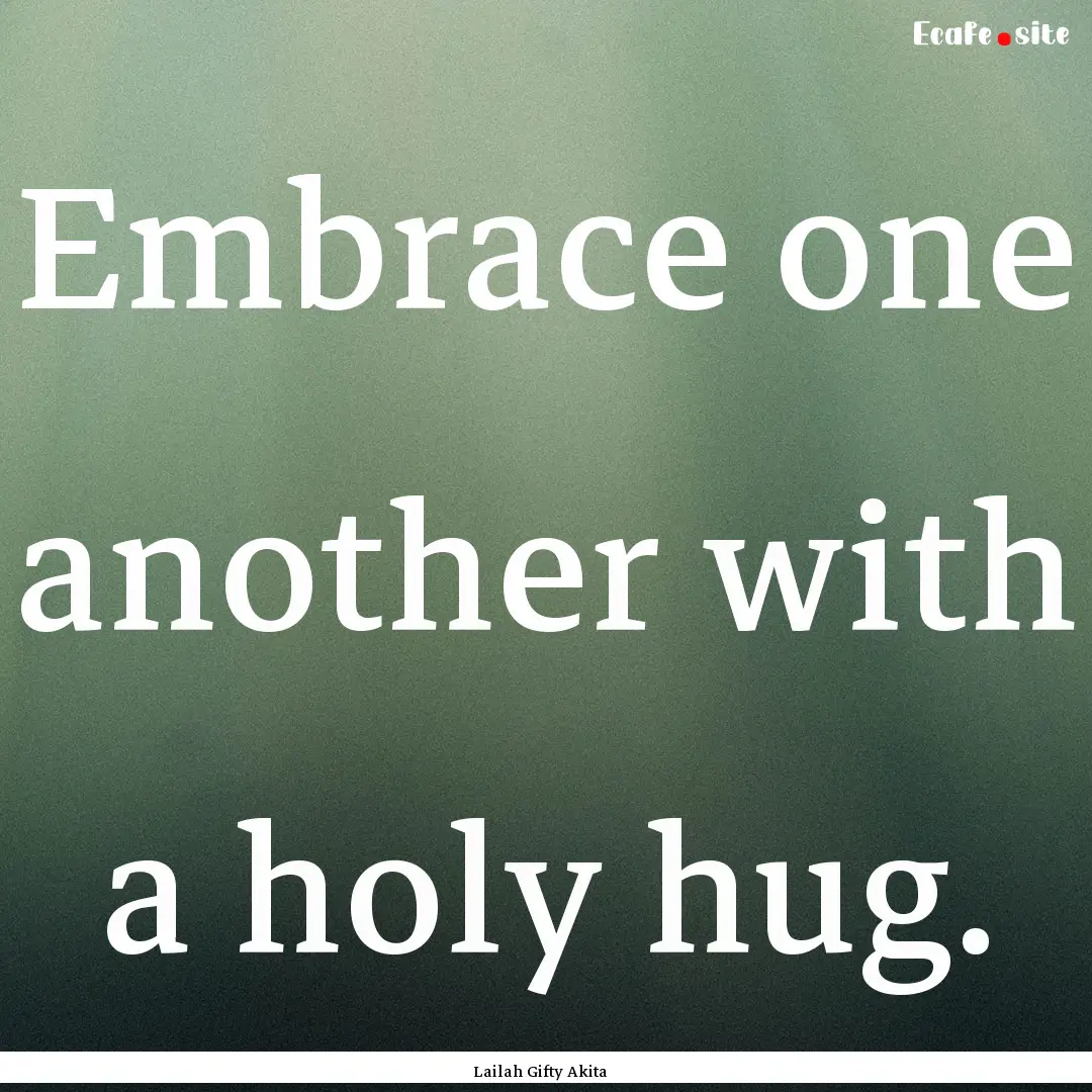 Embrace one another with a holy hug. : Quote by Lailah Gifty Akita