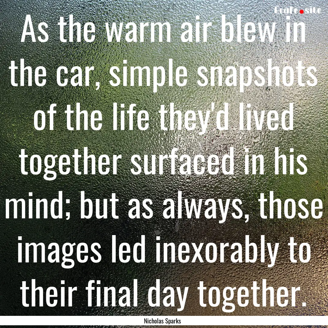 As the warm air blew in the car, simple snapshots.... : Quote by Nicholas Sparks