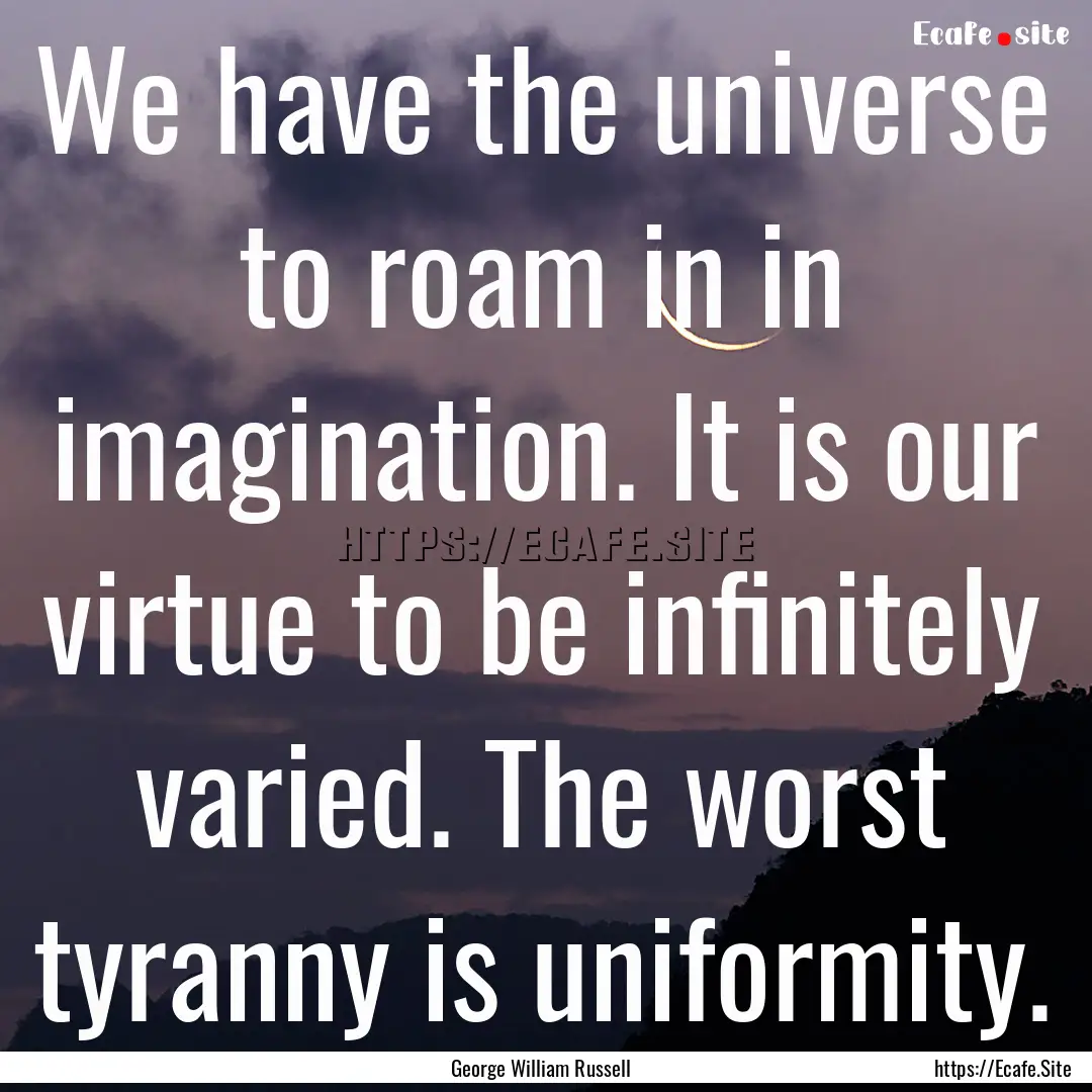 We have the universe to roam in in imagination..... : Quote by George William Russell