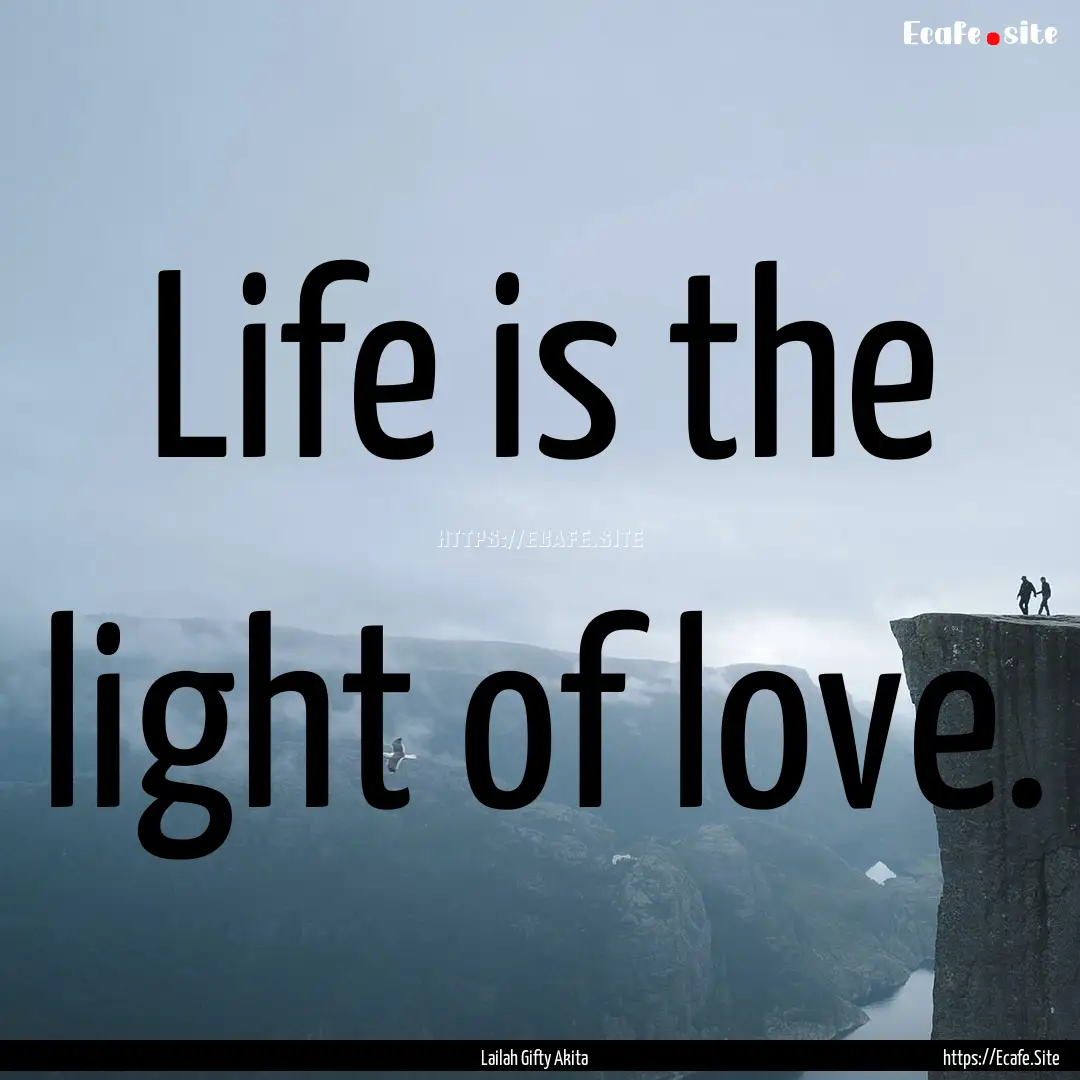 Life is the light of love. : Quote by Lailah Gifty Akita